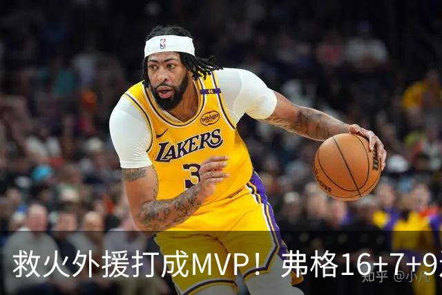 救火外援打成MVP！弗格16+7+9连续救主 正负值+40冠绝全场